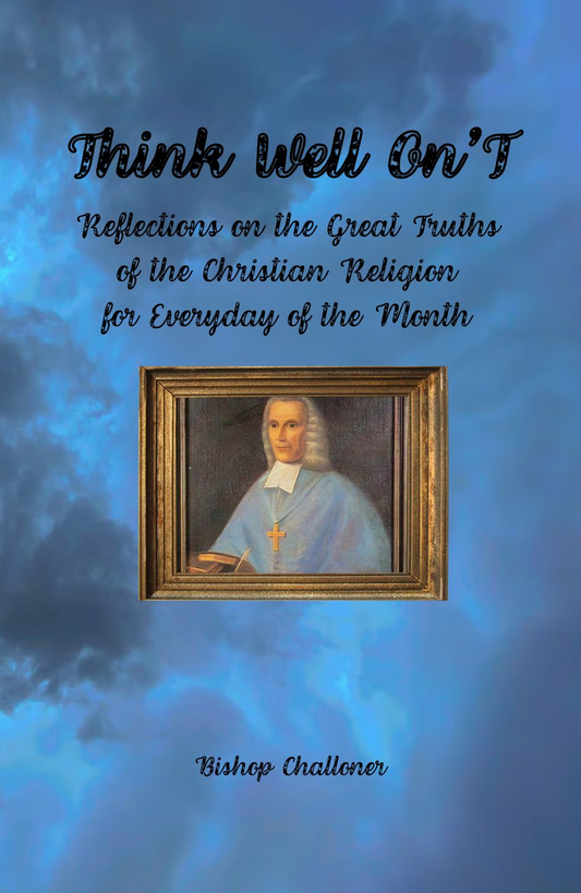 Think Well On'T: Reflections on the Great Truths of the Christian Religion for Everyday of the Month ~ Bishop Challoner