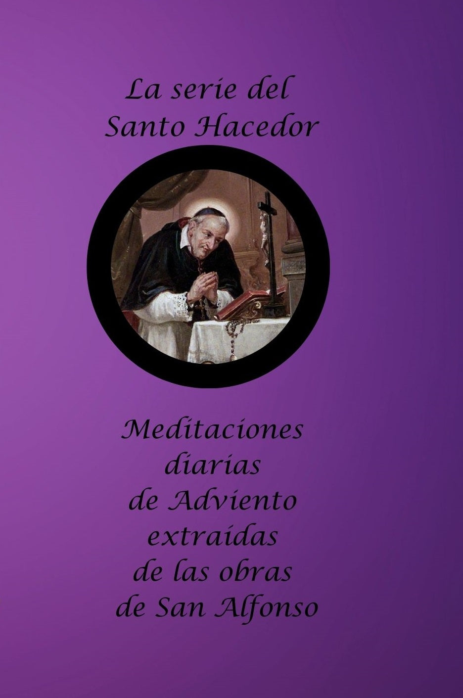 La serie del Santo Hacedor: Meditaciones diarias de Adviento extraídas de las obras de San Alfonso