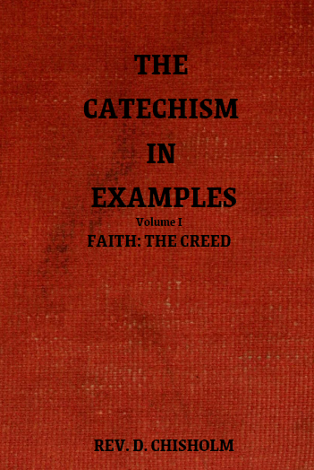 The Catechism in Examples: Vol I- Faith: The Creed ~ Rev. D. Chisholm ...
