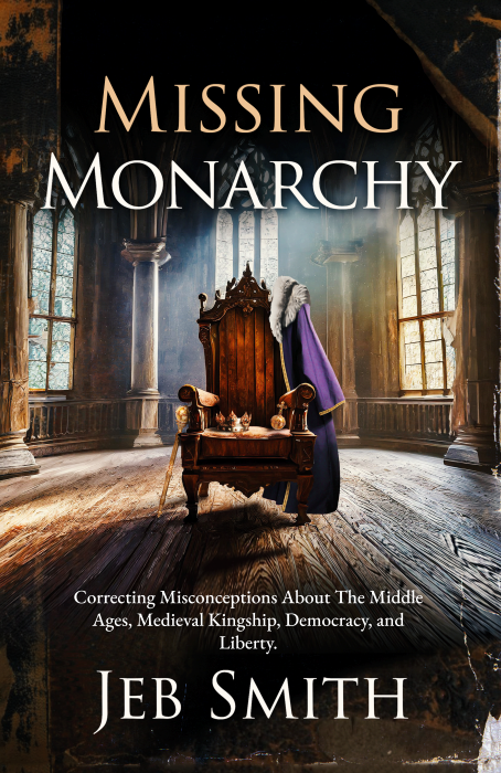 Missing Monarchy: Correcting Misconceptions About The Middle Ages, Medieval Kingship, Democracy, And Liberty
