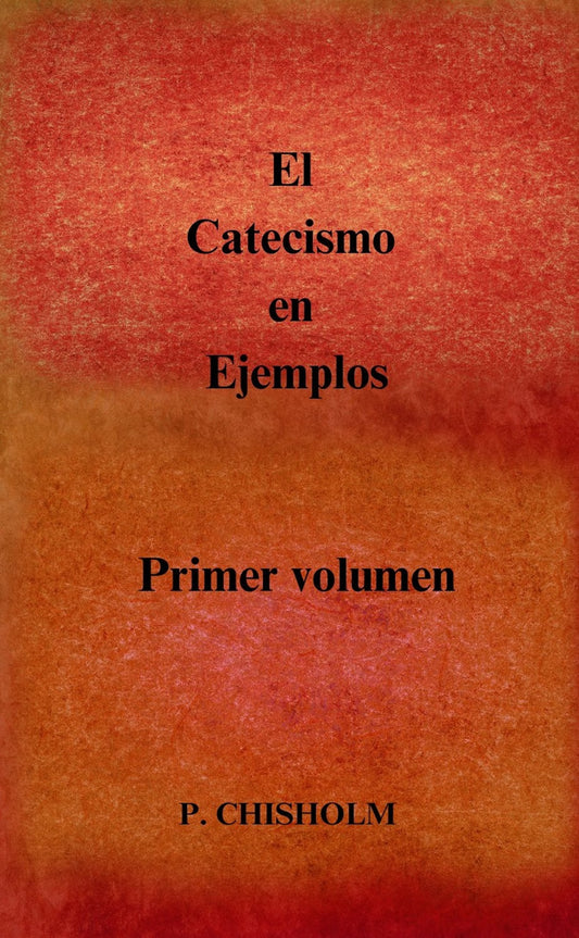 El Catecismo en Ejemplos: Volumen I: Fe ~ Padre Chisholm