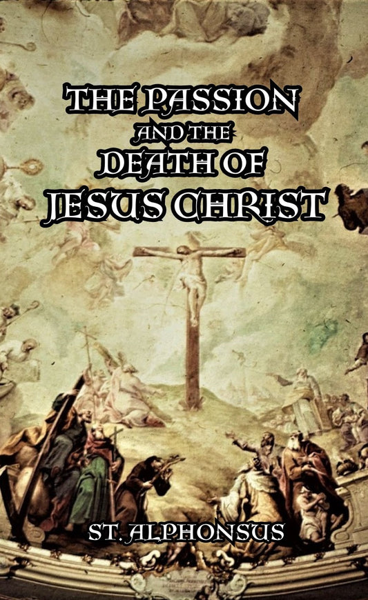 The Passion and the Death of Jesus Christ ~ St. Alphonsus