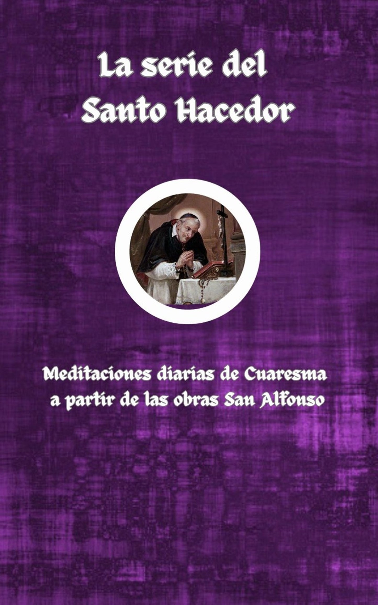 La serie del Santo Hacedor: Meditaciones diarias de Cuaresma a partir de las obras de San Alfonso